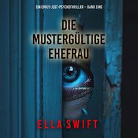 Produktbild: Die musterg&uuml;ltige Ehefrau (Ein Emily-Just-Psychothriller &ndash; Band Eins)