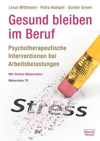 Gesund bleiben im Beruf: Psychotherapeutische Interventionen bei Arbeitsbelastungen Linus Wittmann