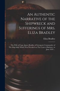 Produktbild: An Authentic Narrative of the Shipwreck and Sufferings of Mrs. Eliza Bradley: The Wife of Capt. James Bradley of Liverpool, Commander of The Ship Sall