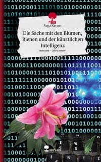 Produktbild: Die Sache mit den Blumen, Bienen und der k&uuml;nstlichen Intelligenz. Life is a Story - story.one