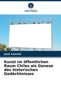 Produktbild: Kunst im &ouml;ffentlichen Raum Chiles als Genese des historischen Ged&auml;chtnisses