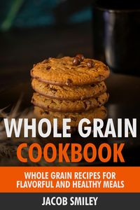 Produktbild: The Whole Grain Cookbook: Whole Grain Recipes for Flavorful and Healthy Meals