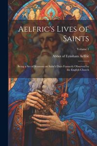 Produktbild: Aelfric's Lives of Saints: Being a set of Sermons on Saint's Days Formerly Observed by the English Church; Volume 1
