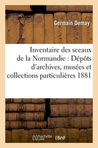Produktbild: Inventaire Des Sceaux de la Normandie: D&eacute;p&ocirc;ts d'Archives, Mus&eacute;es Et Collections Particuli&egrave;res 1881