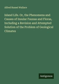 Produktbild: Island Life. Or, the Phenomena and Causes of Insular Faunas and Floras, Including a Revision and Attempted Solution of the Problem of Geological Climates