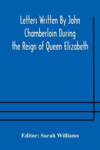 Produktbild: Letters Written By John Chamberlain During The Reign Of Queen Elizabeth