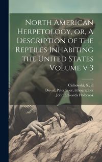 Produktbild: North American Herpetology, or, A Description of the Reptiles Inhabiting the United States Volume v 3