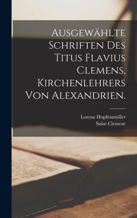Produktbild: Ausgew&auml;hlte Schriften des Titus Flavius Clemens, Kirchenlehrers von Alexandrien.