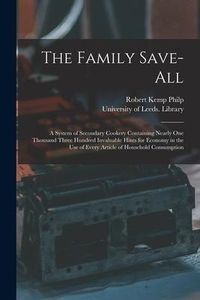 Produktbild: The Family Save-all: a System of Secondary Cookery Containing Nearly One Thousand Three Hundred Invaluable Hints for Economy in the Use of