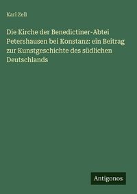 Produktbild: Die Kirche der Benedictiner-Abtei Petershausen bei Konstanz: ein Beitrag zur Kunstgeschichte des s&uuml;dlichen Deutschlands
