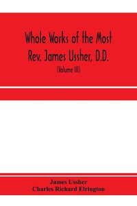 Produktbild: Whole works of the Most Rev. James Ussher, D.D., Lord Archbishop of Armagh, and Primate of all Ireland. now for the first time collected, with a life