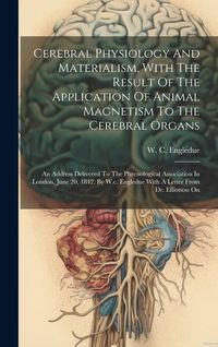 Produktbild: Cerebral Physiology And Materialism, With The Result Of The Application Of Animal Magnetism To The Cerebral Organs: An Address Delivered To The Phreno