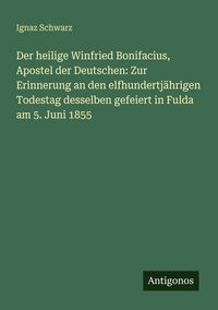 Produktbild: Der heilige Winfried Bonifacius, Apostel der Deutschen: Zur Erinnerung an den elfhundertj&auml;hrigen Todestag desselben gefeiert in Fulda am 5. Juni 1855
