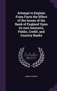 Produktbild: Attempt to Explain From Facts the Effect of the Issues of the Bank of England Upon its own Interests, Public, Credit, and Country Banks