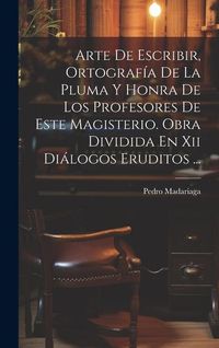 Produktbild: Arte De Escribir, Ortograf&iacute;a De La Pluma Y Honra De Los Profesores De Este Magisterio. Obra Dividida En Xii Di&aacute;logos Eruditos ...