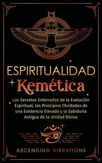 Produktbild: Espiritualidad Kem&eacute;tica: Los Secretos Enterrados de la Evoluci&oacute;n Espiritual, los Principios Olvidados de una Existencia Elevada y la Sabidur&iacute;a Antigua