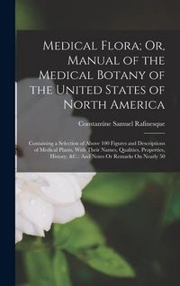 Produktbild: Medical Flora; Or, Manual of the Medical Botany of the United States of North America: Containing a Selection of Above 100 Figures and Descriptions of