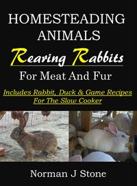 Produktbild: Raising Rabbits For Meat & Fur - Homesteading Animals: Includes Rabbit, Duck & Game Recipes For The Slow Cooker
