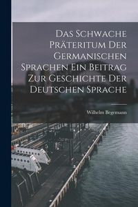 Produktbild: Das Schwache Pr&auml;teritum der Germanischen Sprachen Ein Beitrag zur Geschichte der Deutschen Sprache