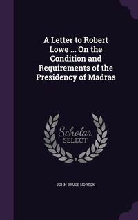 Produktbild: A Letter to Robert Lowe ... On the Condition and Requirements of the Presidency of Madras