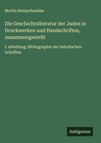 Produktbild: Die Geschichtsliteratur der Juden in Druckwerken und Handschriften, zusammengestellt