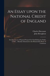 Produktbild: An Essay Upon the National Credit of England: Introductory to a Proposal Prepar'd for Establishing the Public Credit ... Humbly Submitted to the Honou