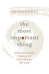 Bild vom Artikel The Most Important Thing: Discovering Truth at the Heart of Life vom Autor Adyashanti