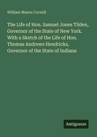 Produktbild: The Life of Hon. Samuel Jones Tilden, Governor of the State of New York. With a Sketch of the Life of Hon. Thomas Andrews Hendricks, Governor of the S