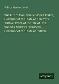 Produktbild: The Life of Hon. Samuel Jones Tilden, Governor of the State of New York. With a Sketch of the Life of Hon. Thomas Andrews Hendricks, Governor of the State of Indiana