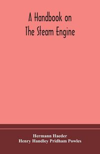 Produktbild: A Handbook On The Steam Engine, With Especial Reference To Small And Medium-Sized Engines, For The Use Of Engine Makers, Mechanical Draughtsmen, Engin