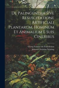 Produktbild: De Palingenesia Sive Resuscitatione Artificiali Plantarum, Hominum Et Animalium E Suis Cineribus