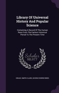 Produktbild: Library Of Universal History And Popular Science: Containing A Record Of The Human Race From The Earliest Historical Period To The Present Time