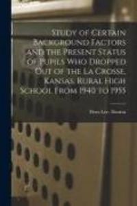 Produktbild: Study of Certain Background Factors and the Present Status of Pupils Who Dropped out of the La Crosse, Kansas, Rural High School From 1940 to 1955