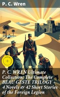 Produktbild: P. C. WREN Ultimate Collection: The Complete BEAU GESTE TRILOGY + 4 Novels & 42 Short Stories of the Foreign Legion