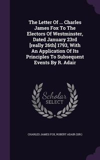 Produktbild: The Letter Of ... Charles James Fox To The Electors Of Westminster, Dated January 23rd [really 26th] 1793, With An Application Of Its Principles To Su