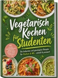 Produktbild: Vegetarisch Kochen f&uuml;r Studenten: Die leckersten und g&uuml;nstigsten Rezepte f&uuml;r Studium & WG &ndash; schnell & preiswert &ndash; inkl. 30-Tage-Ern&auml;hrungsplan, Fr&uuml;hst&uuml;ck, One-Pot-Pasta, So&szlig;en, Dips & Aufstriche