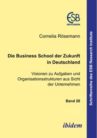 Produktbild: Die Business School der Zukunft in Deutschland - Visionen zu Aufgaben und Organisationsstrukturen aus Sicht der Unternehmen