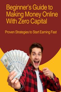Produktbild: Beginner's Guide to Making Money Online With Zero Capital: Proven Strategies to Start Earning Fast