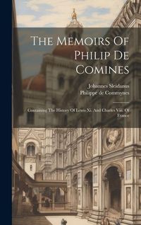 Produktbild: The Memoirs Of Philip De Comines: Containing The History Of Lewis Xi. And Charles Viii. Of France