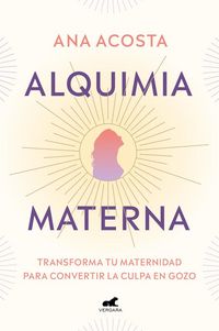 Produktbild: Alquimia Materna: Transforma Tu Maternidad Para Convertir La Culpa En Gozo / Maternal Alchemy: Transforming Motherhood from Guilt Into Enjoyment