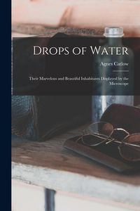 Produktbild: Drops of Water: Their Marvelous and Beautiful Inhabitants Displayed by the Microscope