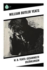 Produktbild: W. B. Yeats: Gesammelte Erz&auml;hlungen