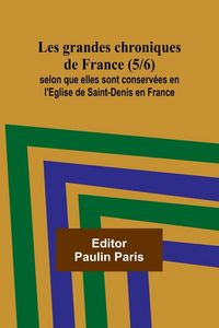 Produktbild: Les grandes chroniques de France (5/6); selon que elles sont conserv&eacute;es en l'Eglise de Saint-Denis en France