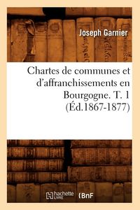 Produktbild: Chartes de Communes Et d'Affranchissements En Bourgogne. T. 1 (&Eacute;d.1867-1877)