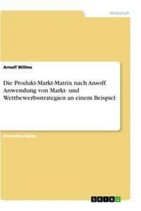 Produktbild: Die Produkt-Markt-Matrix nach Ansoff. Anwendung von Markt- und Wettbewerbsstrategien an einem Beispiel