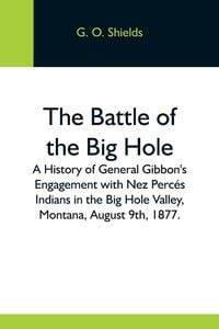 Produktbild: The Battle Of The Big Hole; A History Of General Gibbon'S Engagement With Nez Perc&eacute;s Indians In The Big Hole Valley, Montana, August 9Th, 1877.