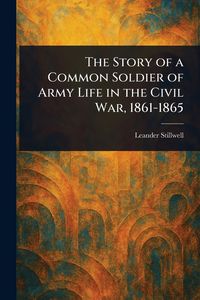 Produktbild: The Story of a Common Soldier of Army Life in the Civil War, 1861-1865