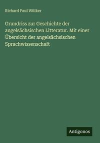 Produktbild: Grundriss zur Geschichte der angels&auml;chsischen Litteratur. Mit einer &Uuml;bersicht der angels&auml;chsischen Sprachwissenschaft