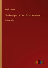 Produktbild: The Foreigner; A Tale of Saskatchewan