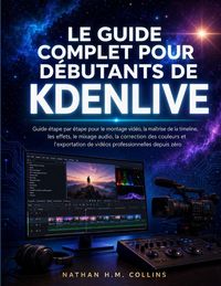 Produktbild: LE GUIDE COMPLET POUR D&Eacute;BUTANTS DE KDENLIVE